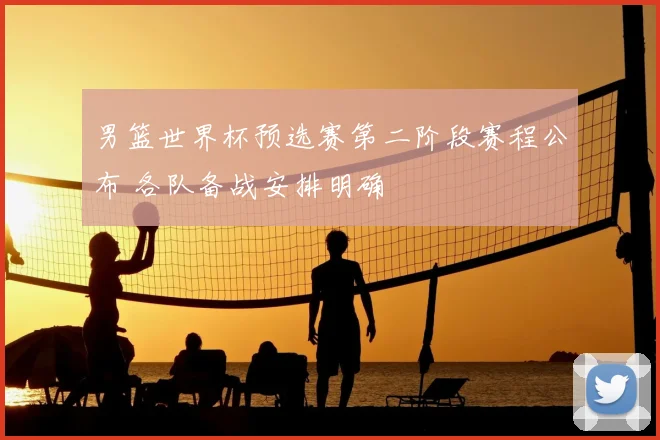 男篮世界杯预选赛第二阶段赛程公布 各队备战安排明确