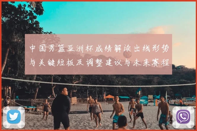中国男篮亚洲杯成绩解读出线形势与关键短板及调整建议与未来赛程展望