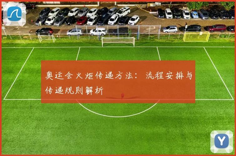 奥运会火炬传递方法：流程安排与传递规则解析