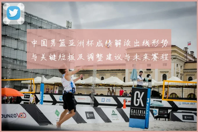 中国男篮亚洲杯成绩解读出线形势与关键短板及调整建议与未来赛程展望